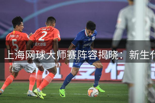 上海网球大师赛阵容揭晓：新生代三巨头齐聚 德约缺席