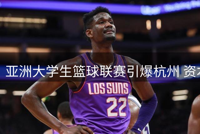 亚洲大学生篮球联赛引爆杭州 资本青睐背后隐藏着怎样的商业密码？