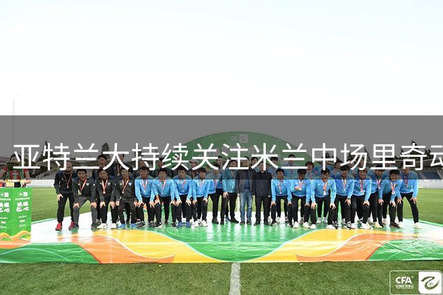 亚特兰大持续关注米兰中场里奇动向