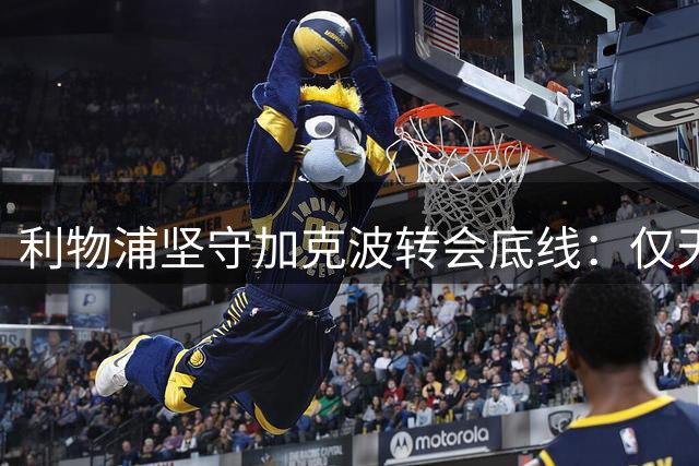 利物浦坚守加克波转会底线：仅天价+替代者到位才放行