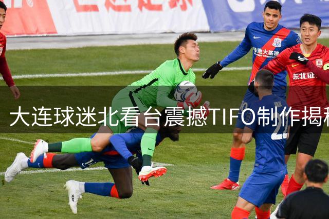大连球迷北看台震撼TIFO制作揭秘 耗时两月花费12万获赞无数