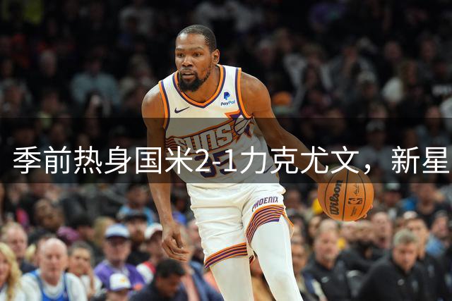 季前热身国米2-1力克尤文，新星博维奥展现天赋，右翼补强成焦点
