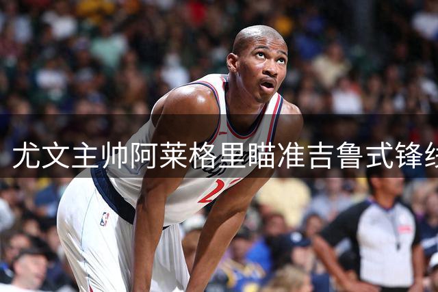 尤文主帅阿莱格里瞄准吉鲁式锋线老将