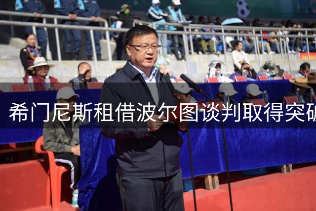 希门尼斯租借波尔图谈判取得突破 个人条款达成一致