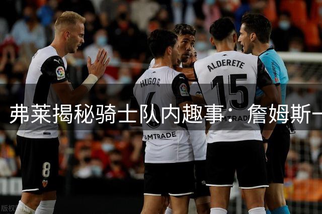 弗莱揭秘骑士队内趣事：詹姆斯一句话让队友笑翻