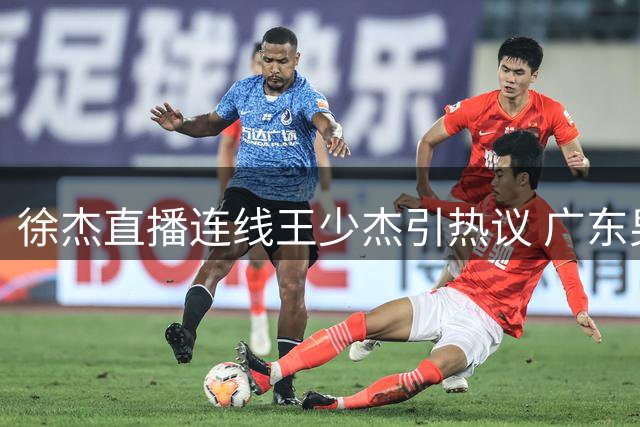 徐杰直播连线王少杰引热议 广东男篮内线补强现转机