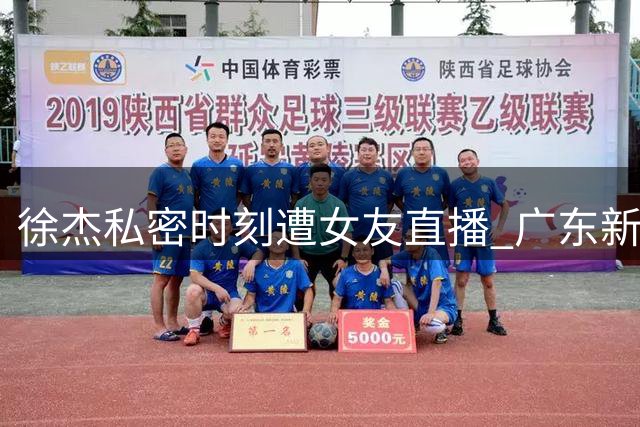徐杰私密时刻遭女友直播 广东新帅直言意外