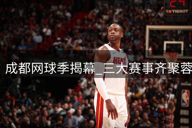 成都网球季揭幕 三大赛事齐聚蓉城