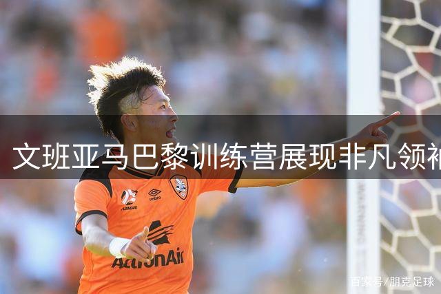 文班亚马巴黎训练营展现非凡领袖魅力