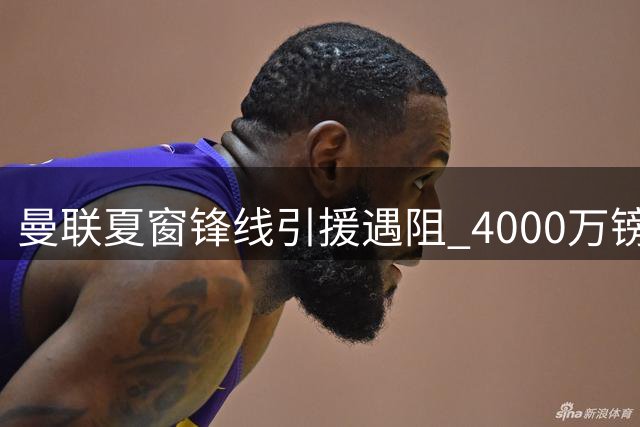 曼联夏窗锋线引援遇阻 4000万镑求购沃特金斯需先解决两将去留