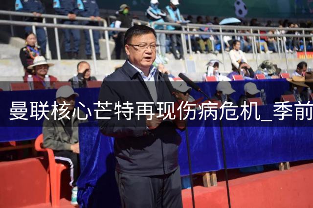 曼联核心芒特再现伤病危机 季前赛18分钟伤退引担忧