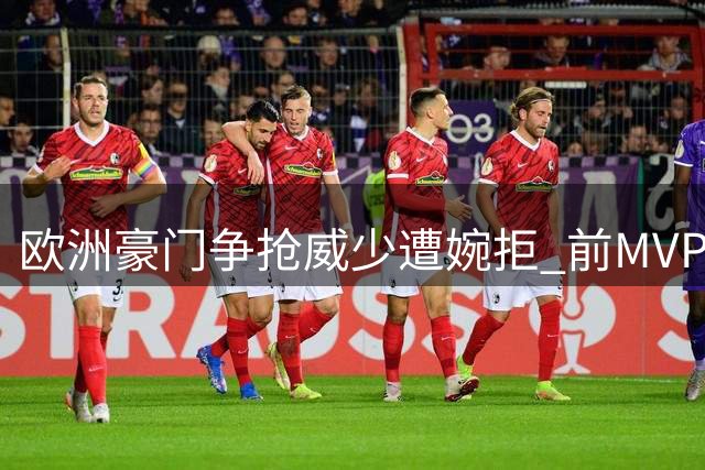 欧洲豪门争抢威少遭婉拒 前MVP坚守NBA赛场意愿强烈