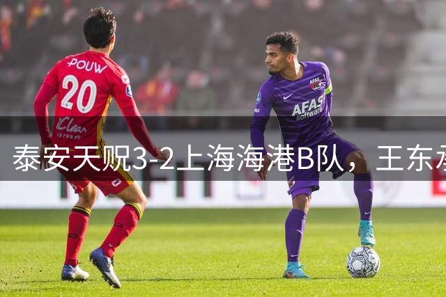泰安天贶3-2上海海港B队，王东承送乌龙吊射绝杀，温钧翔双响