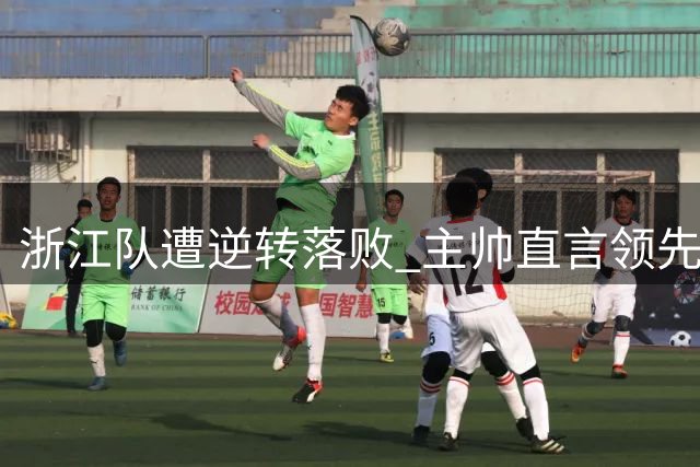 浙江队遭逆转落败 主帅直言领先后表现保守