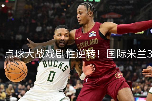 点球大战戏剧性逆转！国际米兰3-1力克曼城 两大将罚失关键点球