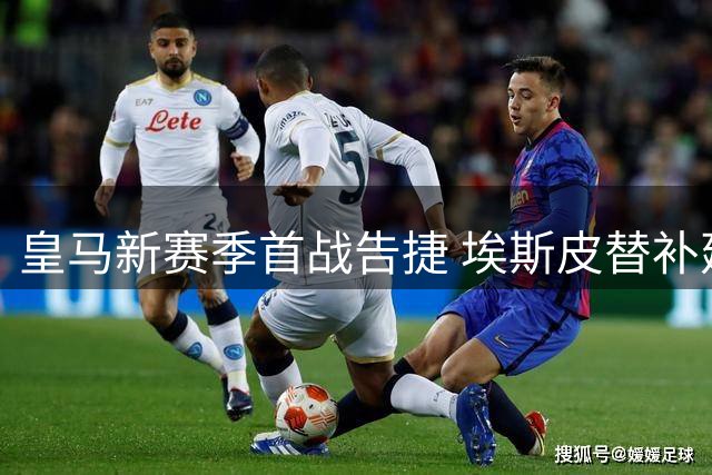 皇马新赛季首战告捷 埃斯皮替补建功助穆帅迎回归首胜