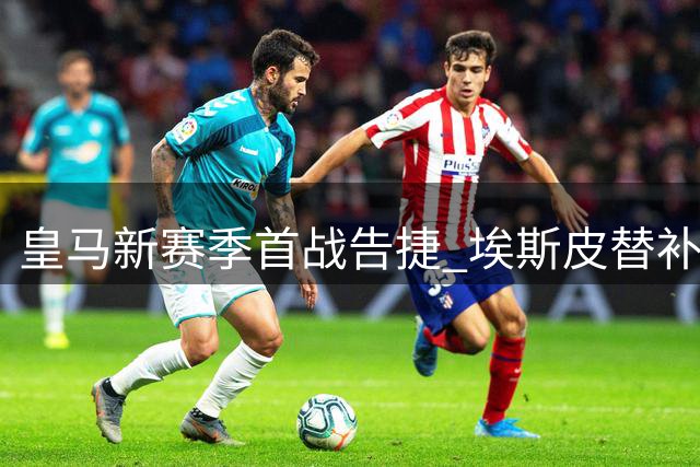皇马新赛季首战告捷 埃斯皮替补建功助穆帅迎回归首胜