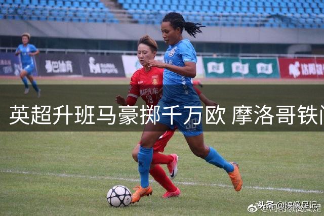 英超升班马豪掷千万欧 摩洛哥铁闸迪奥普空降伊普斯维奇