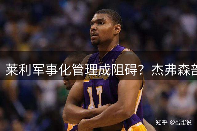 莱利军事化管理成阻碍？杰弗森剖析詹姆斯为何不回热火