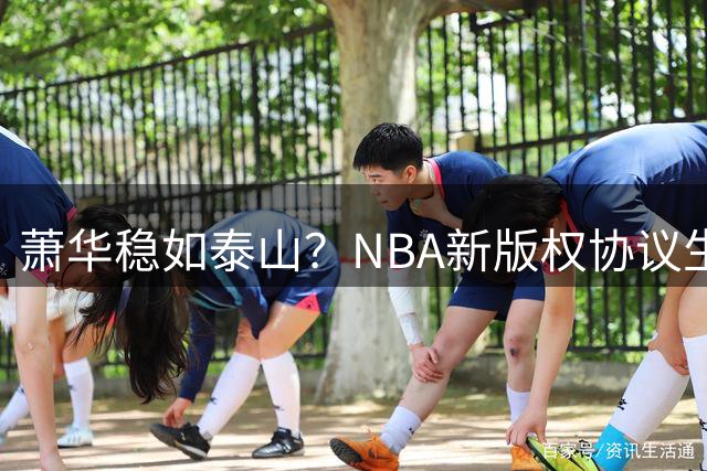 萧华稳如泰山？NBA新版权协议生效首赛季 广告收入飙升至21亿美元