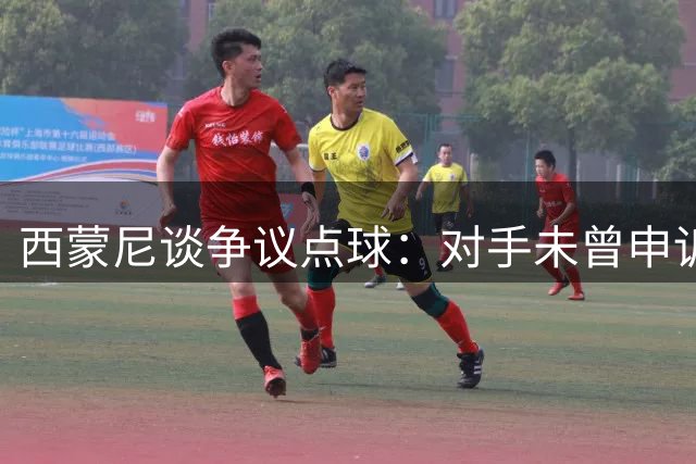 西蒙尼谈争议点球：对手未曾申诉 VAR介入令人费解