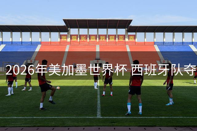 2026年美加墨世界杯 西班牙队夺冠！