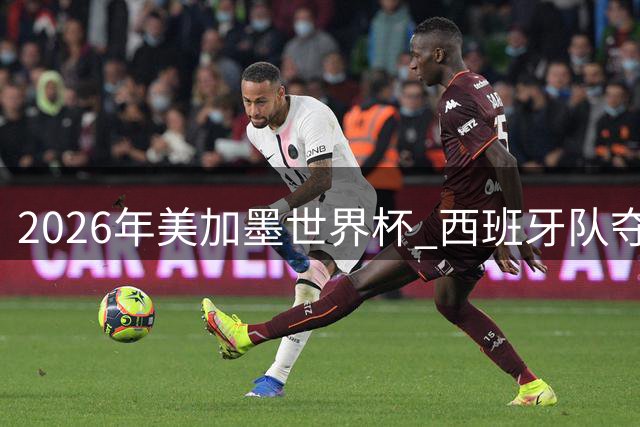 2026年美加墨世界杯 西班牙队夺冠！