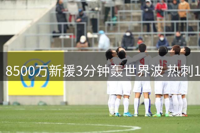 8500万新援3分钟轰世界波 热刺1.85亿中场组合首秀惊艳