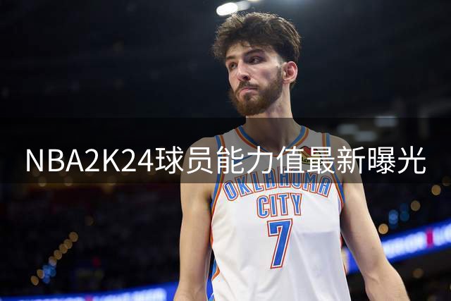 NBA2K24球员能力值最新曝光