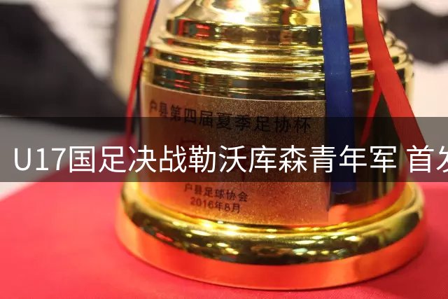 U17国足决战勒沃库森青年军 首发阵容正式出炉