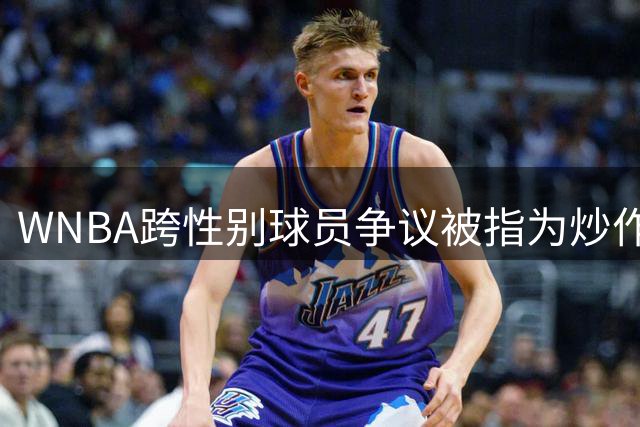 WNBA跨性别球员争议被指为炒作 联盟确认现无此类选手